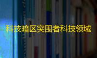 科技暗区突围者科技领域的创新突围之道